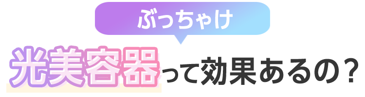 ぶっちゃけ光美容器って効果があるの？